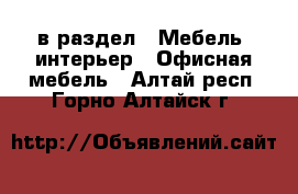  в раздел : Мебель, интерьер » Офисная мебель . Алтай респ.,Горно-Алтайск г.